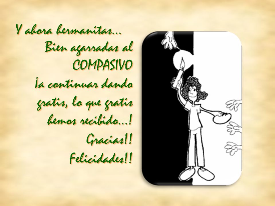 Y ahora hermanitas... Bien agarradas al COMPASIVO. ¡a continuar dando gratis, lo que gratis hemos recibido…!