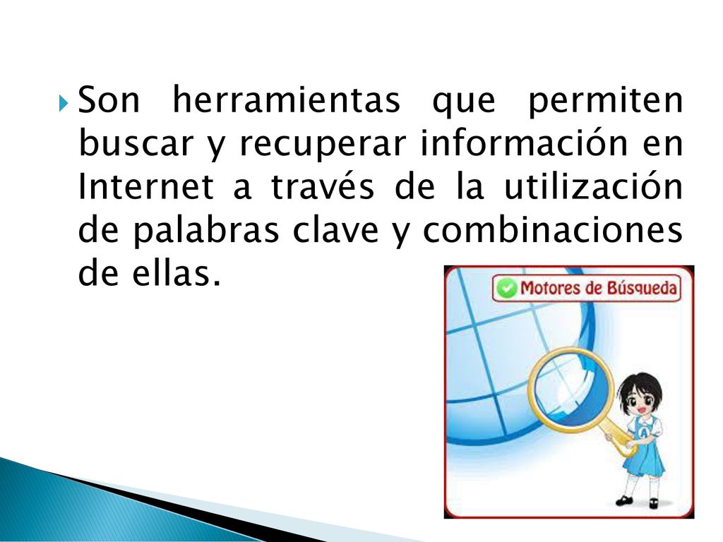 Son herramientas que permiten buscar y recuperar información en Internet a través de la utilización de palabras clave y combinaciones de ellas.
