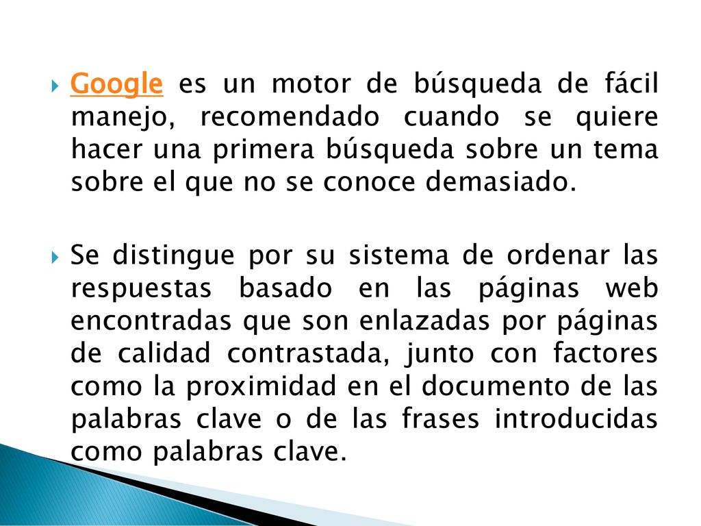 Google es un motor de búsqueda de fácil manejo, recomendado cuando se quiere hacer una primera búsqueda sobre un tema sobre el que no se conoce demasiado.