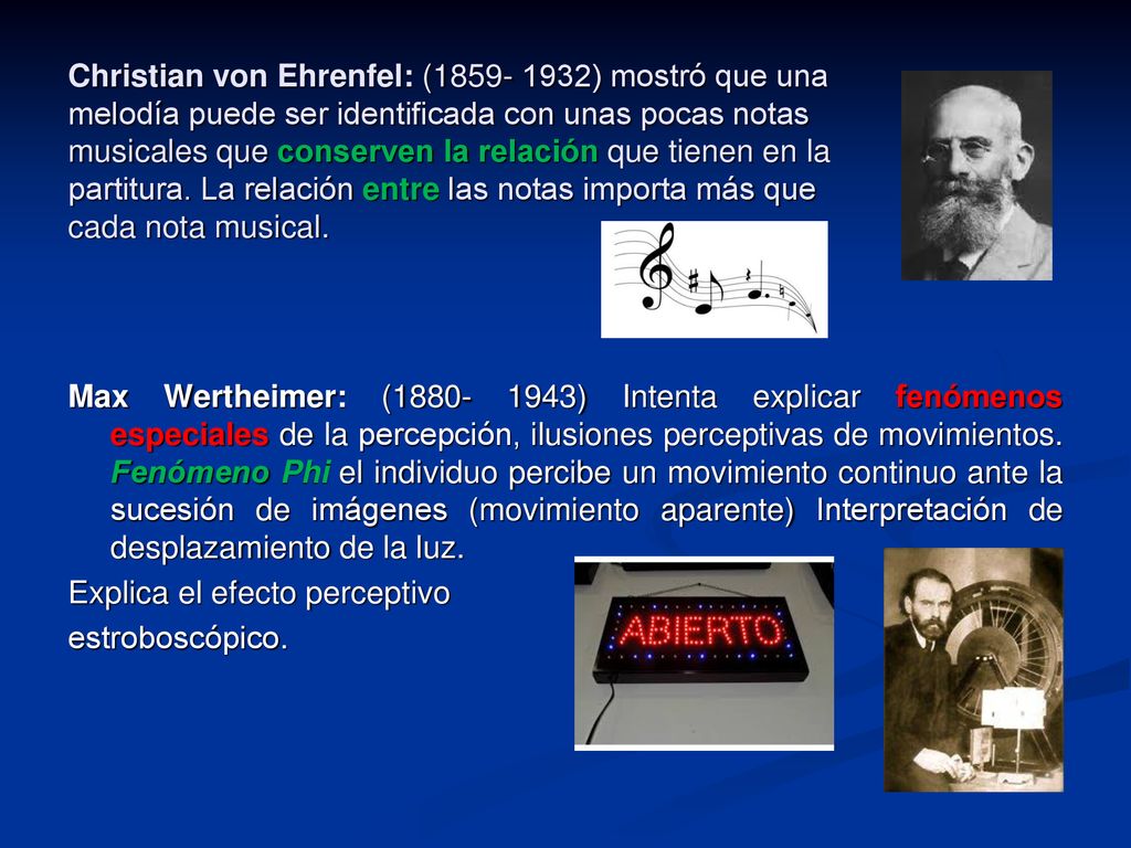 Christian von Ehrenfel: ( ) mostró que una melodía puede ser identificada con unas pocas notas musicales que conserven la relación que tienen en la partitura. La relación entre las notas importa más que cada nota musical.