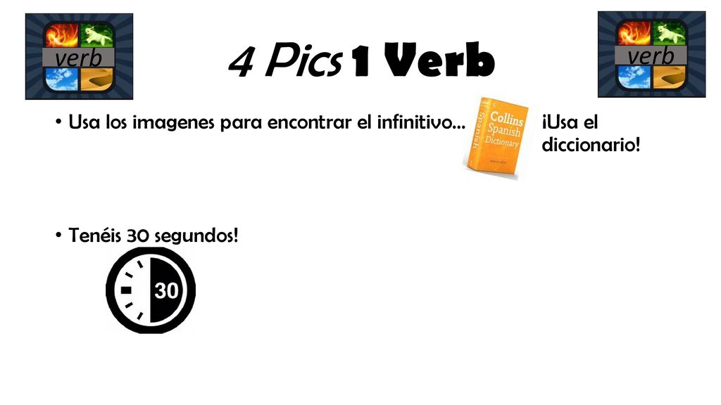 4 Pics 1 Verb verb. verb. Usa los imagenes para encontrar el infinitivo… ¡Usa el diccionario!