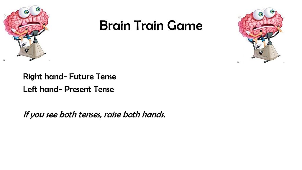 Brain Train Game Right hand- Future Tense Left hand- Present Tense If you see both tenses, raise both hands.