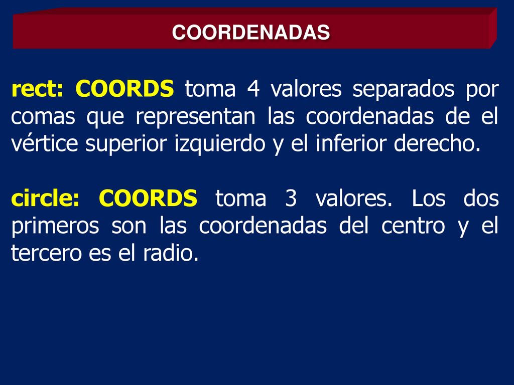 COORDENADAS rect: COORDS toma 4 valores separados por comas que representan las coordenadas de el vértice superior izquierdo y el inferior derecho.