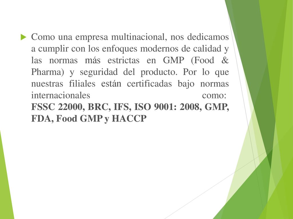 Como una empresa multinacional, nos dedicamos a cumplir con los enfoques modernos de calidad y las normas más estrictas en GMP (Food & Pharma) y seguridad del producto.
