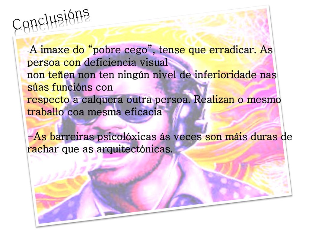 Conclusións -A imaxe do pobre cego , tense que erradicar. As persoa con deficiencia visual.