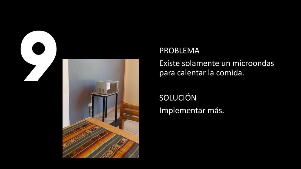 9 PROBLEMA Existe solamente un microondas para calentar la comida. SOLUCIÓN Implementar más.