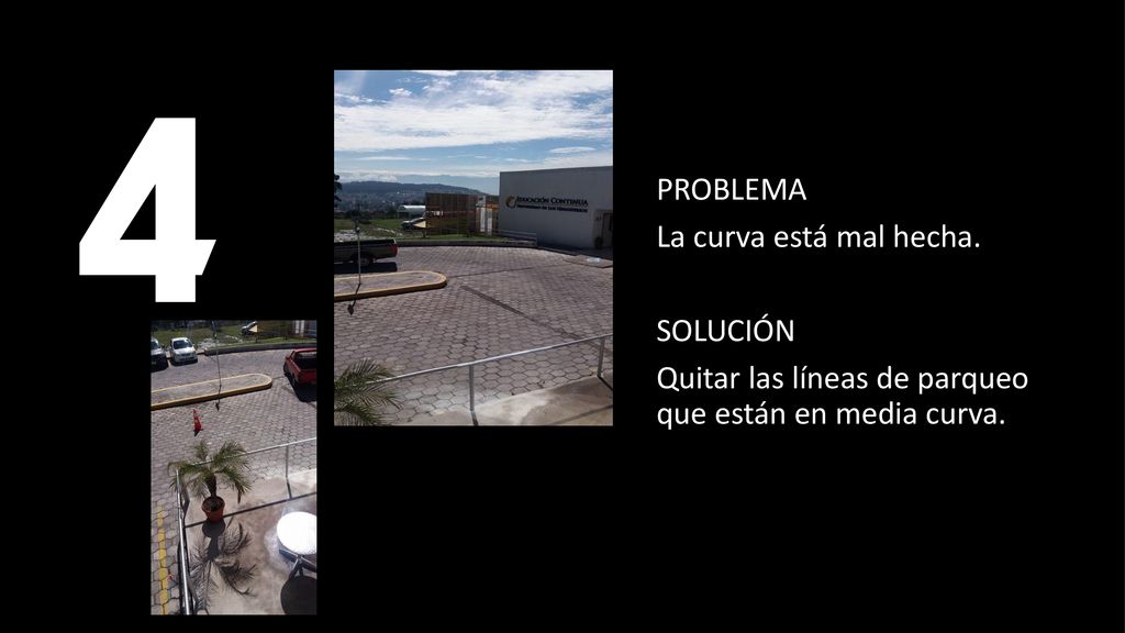 4 PROBLEMA La curva está mal hecha. SOLUCIÓN Quitar las líneas de parqueo que están en media curva.