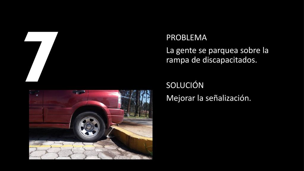 7 PROBLEMA La gente se parquea sobre la rampa de discapacitados. SOLUCIÓN Mejorar la señalización.