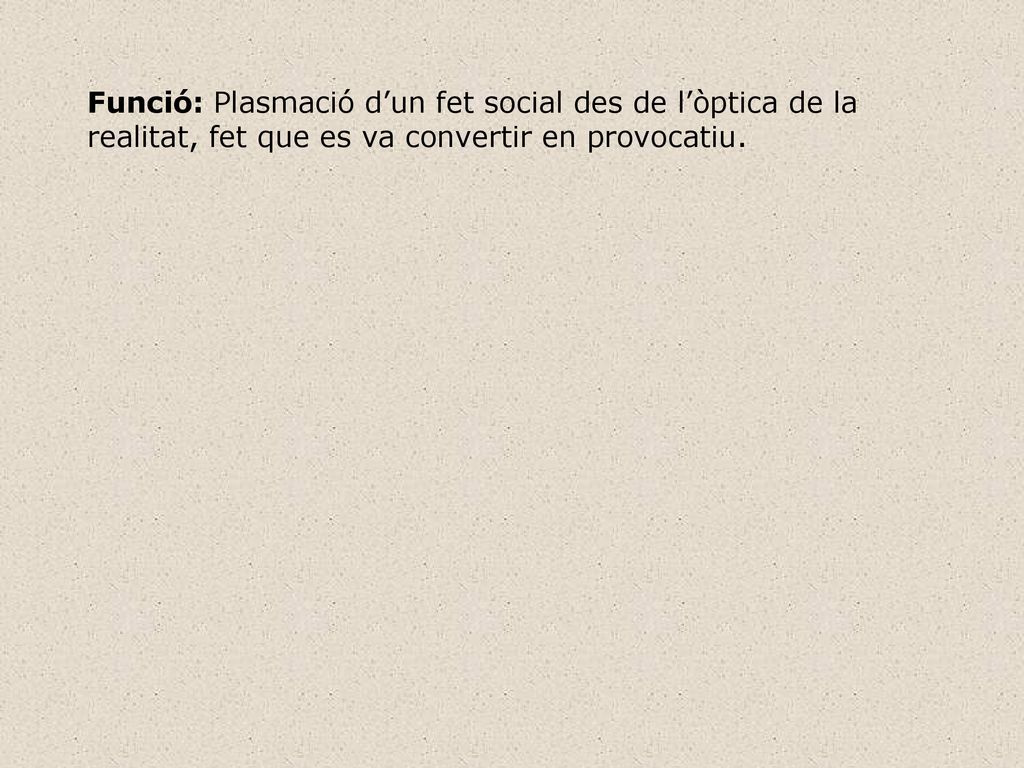 Funció: Plasmació d’un fet social des de l’òptica de la realitat, fet que es va convertir en provocatiu.