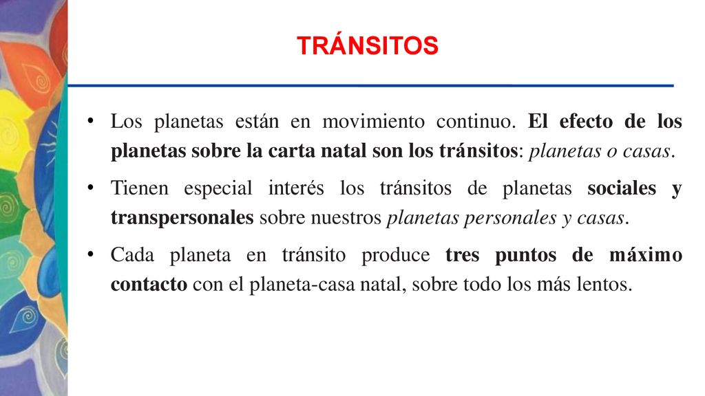 TRÁNSITOS Los planetas están en movimiento continuo. El efecto de los planetas sobre la carta natal son los tránsitos: planetas o casas.