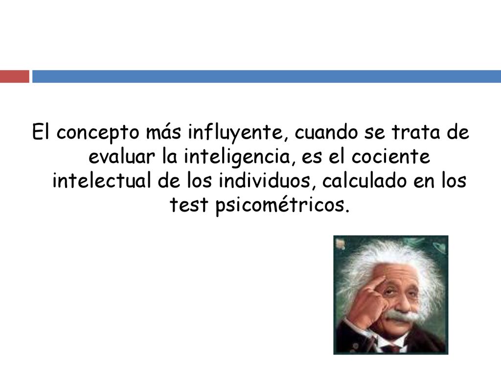 El concepto más influyente, cuando se trata de evaluar la inteligencia, es el cociente intelectual de los individuos, calculado en los test psicométricos.