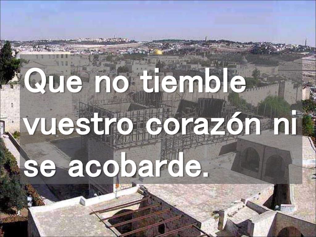 Que no tiemble vuestro corazón ni se acobarde.