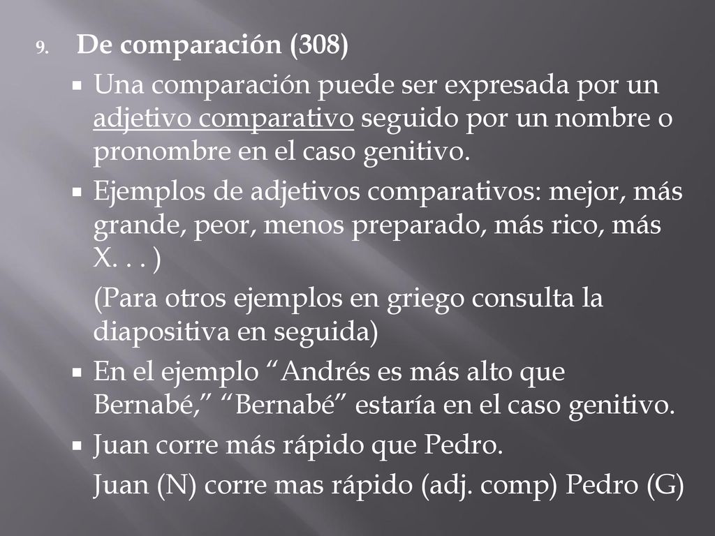 De comparación (308) Una comparación puede ser expresada por un adjetivo comparativo seguido por un nombre o pronombre en el caso genitivo.