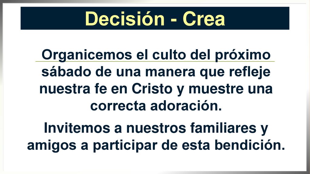 Decisión - Crea Organicemos el culto del próximo sábado de una manera que refleje nuestra fe en Cristo y muestre una correcta adoración.
