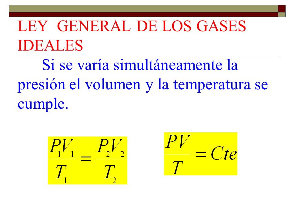 LEY GENERAL DE LOS GASES IDEALES Si se varía simultáneamente la presión el volumen y la temperatura se cumple.