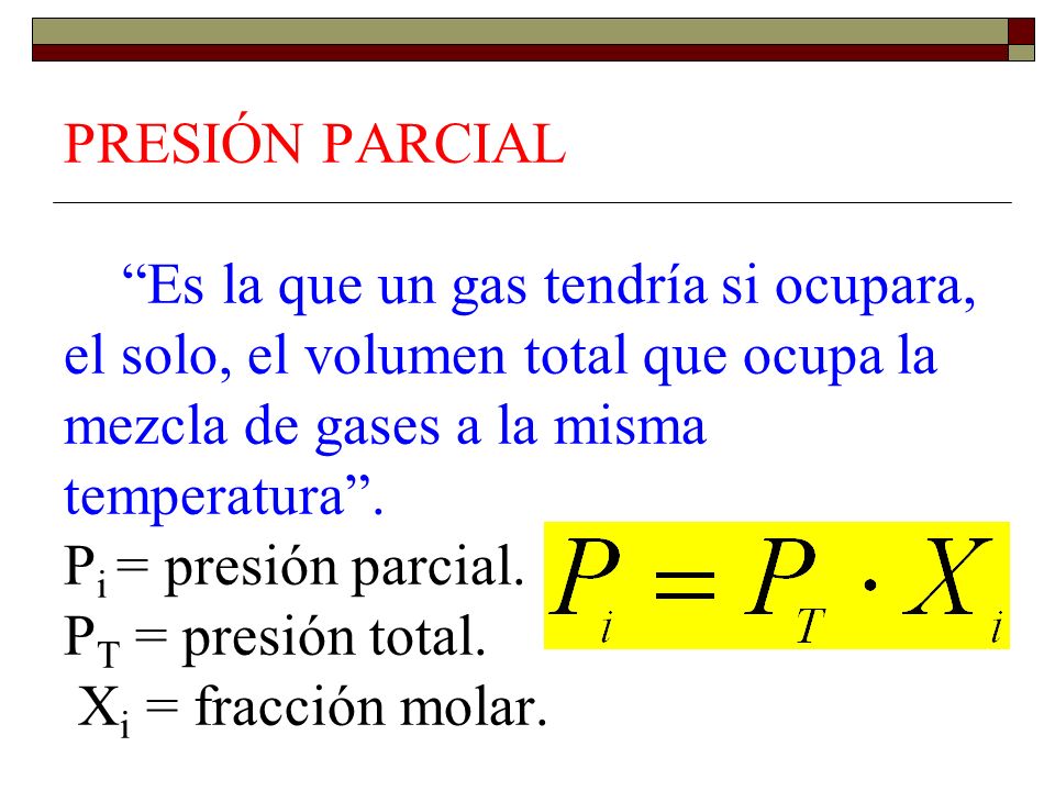 PRESIÓN PARCIAL Es la que un gas tendría si ocupara, el solo, el volumen total que ocupa la mezcla de gases a la misma temperatura .