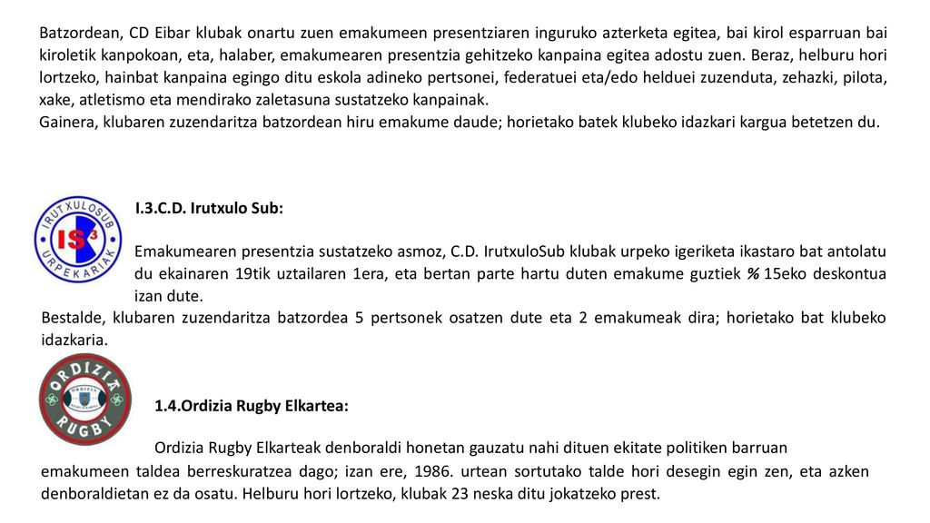 Batzordean, CD Eibar klubak onartu zuen emakumeen presentziaren inguruko azterketa egitea, bai kirol esparruan bai kiroletik kanpokoan, eta, halaber, emakumearen presentzia gehitzeko kanpaina egitea adostu zuen. Beraz, helburu hori lortzeko, hainbat kanpaina egingo ditu eskola adineko pertsonei, federatuei eta/edo helduei zuzenduta, zehazki, pilota, xake, atletismo eta mendirako zaletasuna sustatzeko kanpainak.