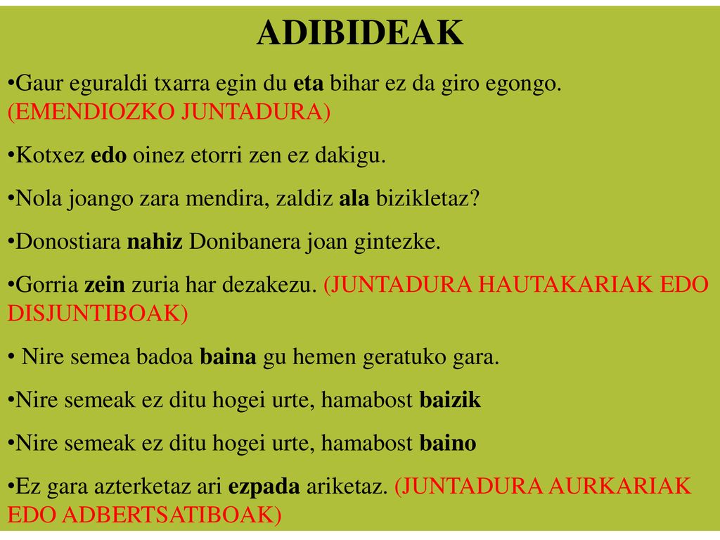 ADIBIDEAK Gaur eguraldi txarra egin du eta bihar ez da giro egongo. (EMENDIOZKO JUNTADURA) Kotxez edo oinez etorri zen ez dakigu.