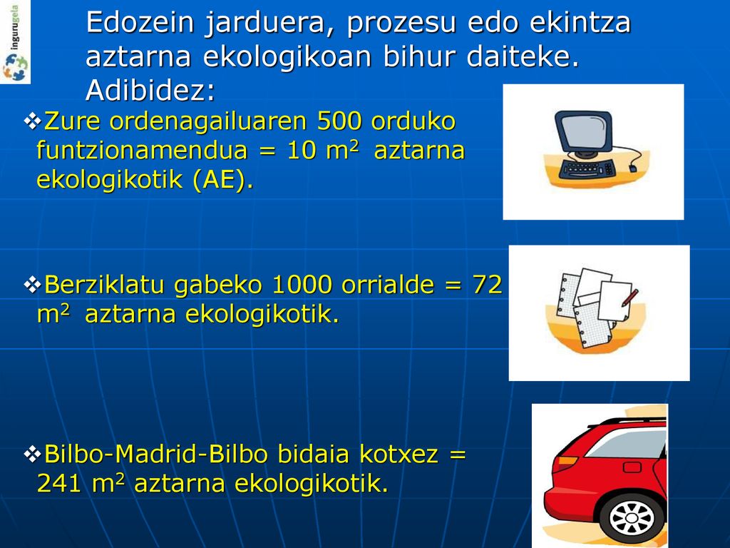 Edozein jarduera, prozesu edo ekintza aztarna ekologikoan bihur daiteke. Adibidez: