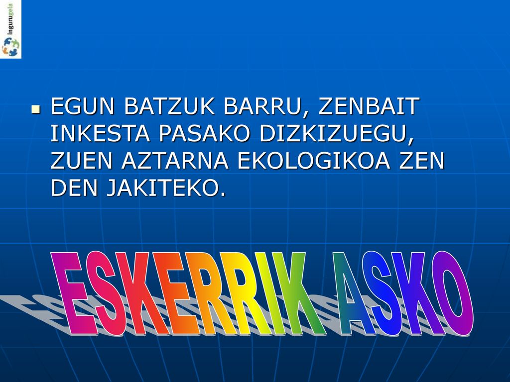 EGUN BATZUK BARRU, ZENBAIT INKESTA PASAKO DIZKIZUEGU, ZUEN AZTARNA EKOLOGIKOA ZEN DEN JAKITEKO.