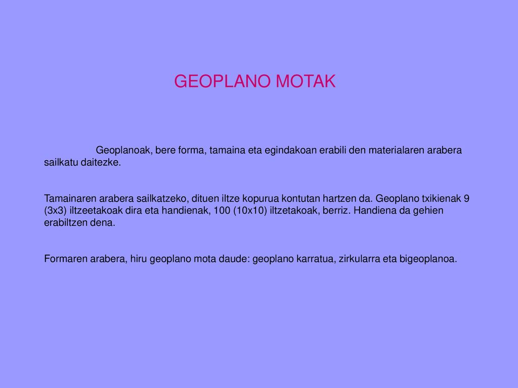 GEOPLANO MOTAK Geoplanoak, bere forma, tamaina eta egindakoan erabili den materialaren arabera sailkatu daitezke.