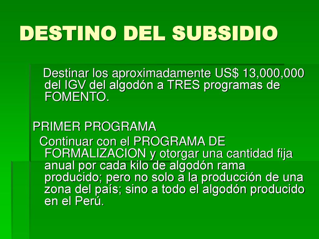 DESTINO DEL SUBSIDIO Destinar los aproximadamente US$ 13,000,000 del IGV del algodón a TRES programas de FOMENTO.