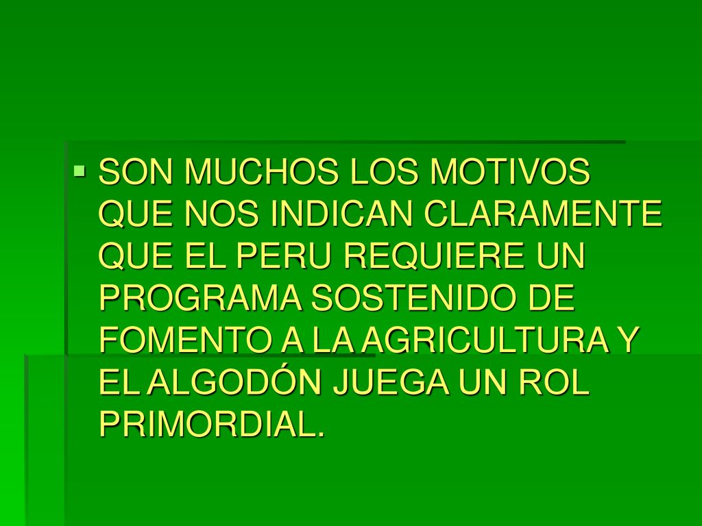 SON MUCHOS LOS MOTIVOS QUE NOS INDICAN CLARAMENTE QUE EL PERU REQUIERE UN PROGRAMA SOSTENIDO DE FOMENTO A LA AGRICULTURA Y EL ALGODÓN JUEGA UN ROL PRIMORDIAL.