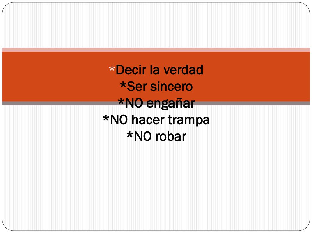*Decir la verdad *Ser sincero *NO engañar *NO hacer trampa *NO robar