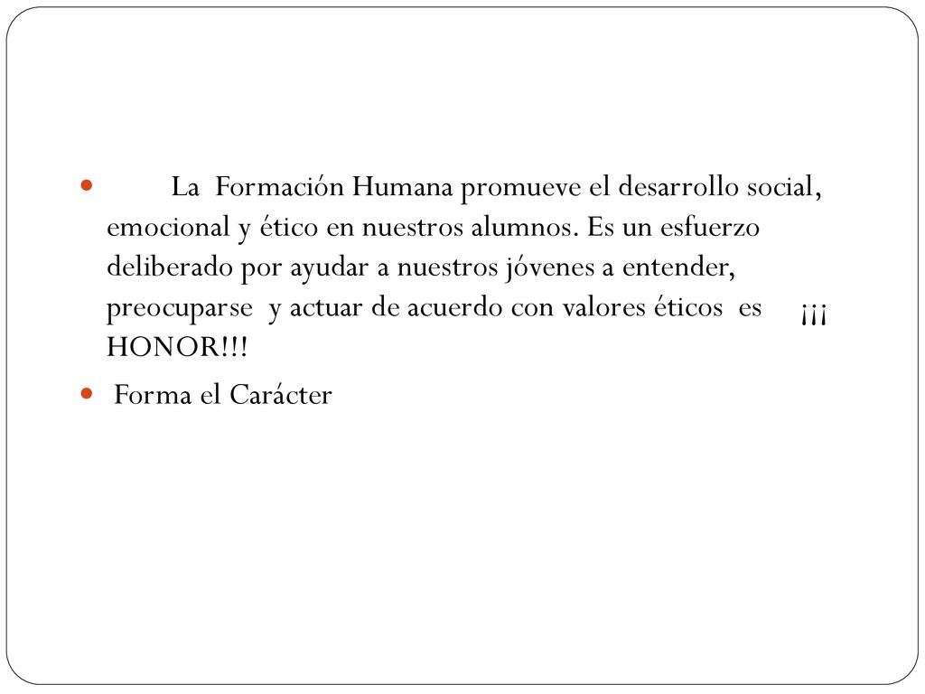 La Formación Humana promueve el desarrollo social, emocional y ético en nuestros alumnos. Es un esfuerzo deliberado por ayudar a nuestros jóvenes a entender, preocuparse y actuar de acuerdo con valores éticos es ¡¡¡ HONOR!!!