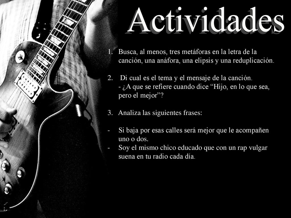 Actividades Busca, al menos, tres metáforas en la letra de la canción, una anáfora, una elipsis y una reduplicación.