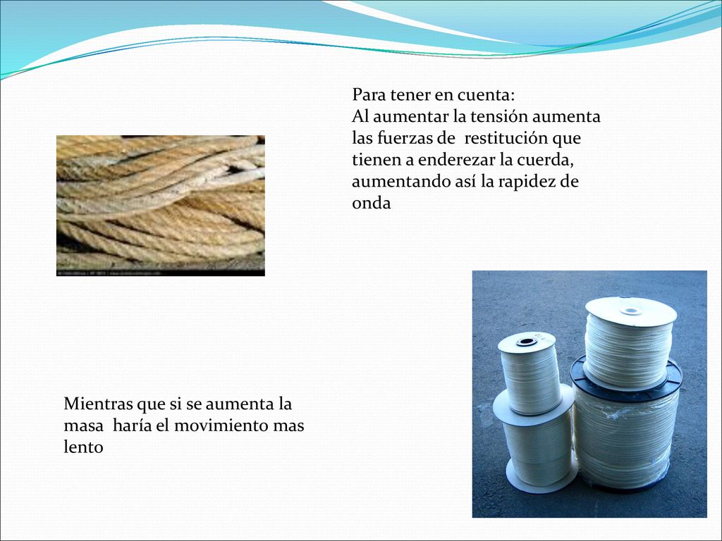 Para tener en cuenta: Al aumentar la tensión aumenta las fuerzas de restitución que tienen a enderezar la cuerda, aumentando así la rapidez de onda.