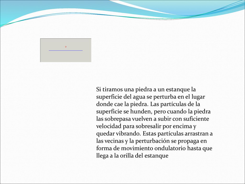 Si tiramos una piedra a un estanque la superficie del agua se perturba en el lugar donde cae la piedra.