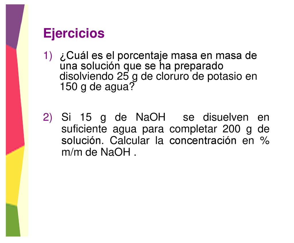 Ejercicios ¿Cuál es el porcentaje masa en masa de una solución que se ha preparado disolviendo 25 g de cloruro de potasio en 150 g de agua