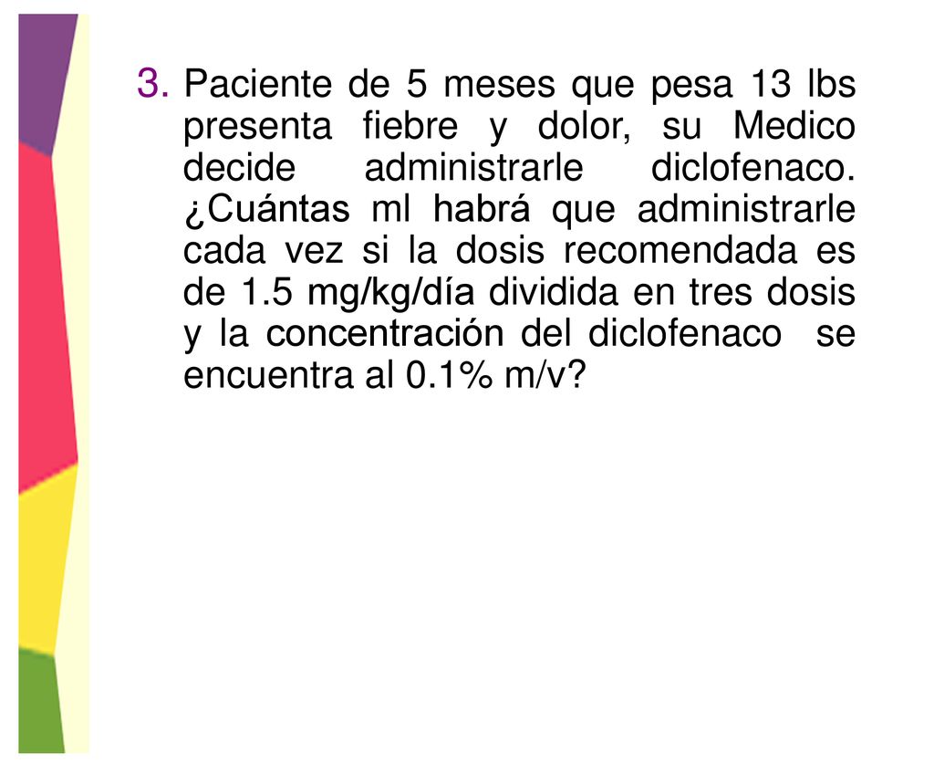 Paciente de 5 meses que pesa 13 lbs presenta fiebre y dolor, su Medico decide administrarle diclofenaco.