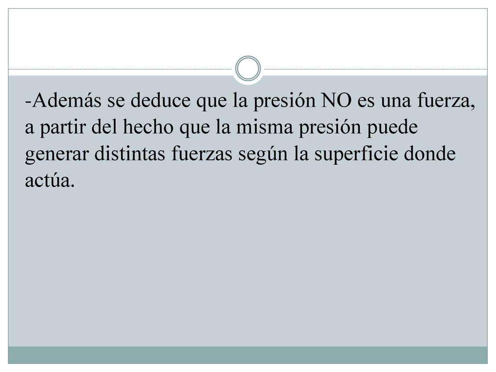 -Además se deduce que la presión NO es una fuerza, a partir del hecho que la misma presión puede generar distintas fuerzas según la superficie donde actúa.