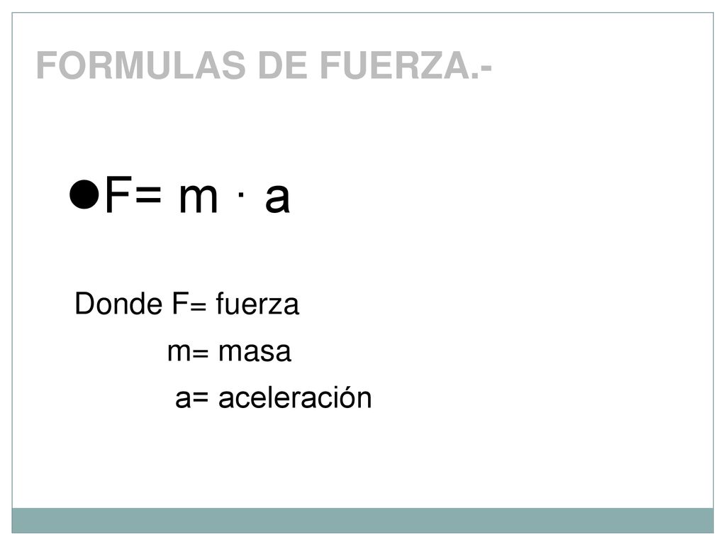 FORMULAS DE FUERZA.- F= m · a Donde F= fuerza m= masa a= aceleración