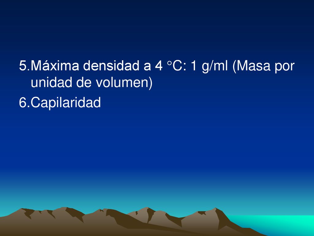 5.Máxima densidad a 4 C: 1 g/ml (Masa por unidad de volumen)