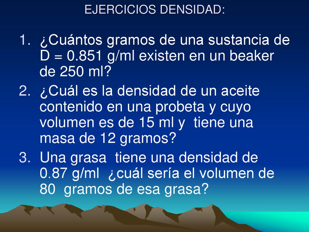 EJERCICIOS DENSIDAD: ¿Cuántos gramos de una sustancia de D = g/ml existen en un beaker de 250 ml