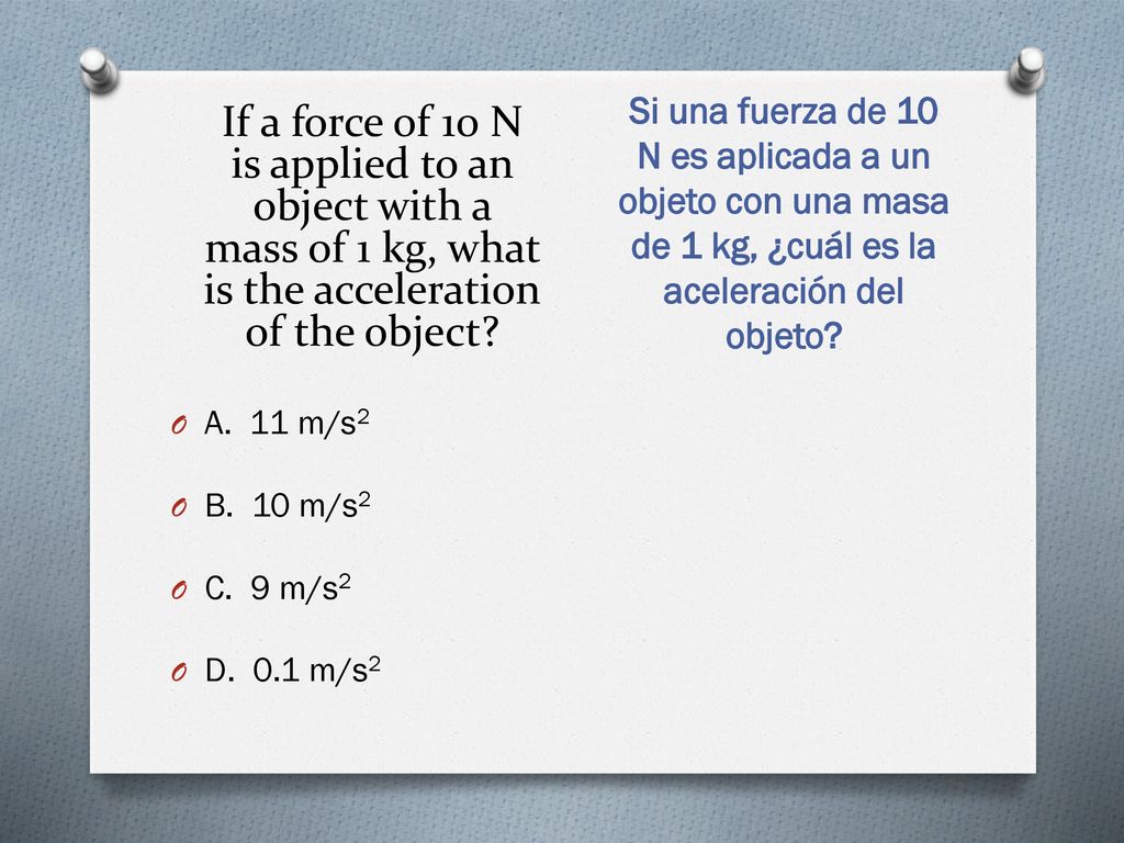 If a force of 10 N is applied to an object with a mass of 1 kg, what is the acceleration of the object
