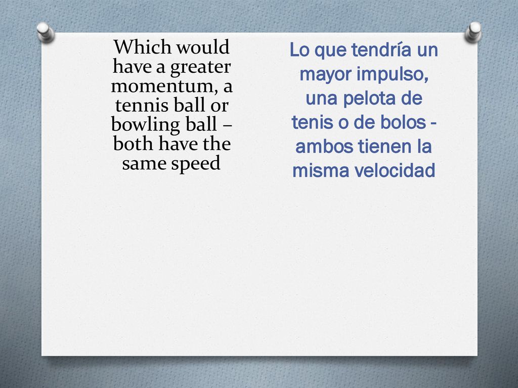 Which would have a greater momentum, a tennis ball or bowling ball – both have the same speed