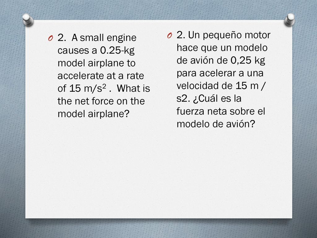 2. Un pequeño motor hace que un modelo de avión de 0,25 kg para acelerar a una velocidad de 15 m / s2. ¿Cuál es la fuerza neta sobre el modelo de avión