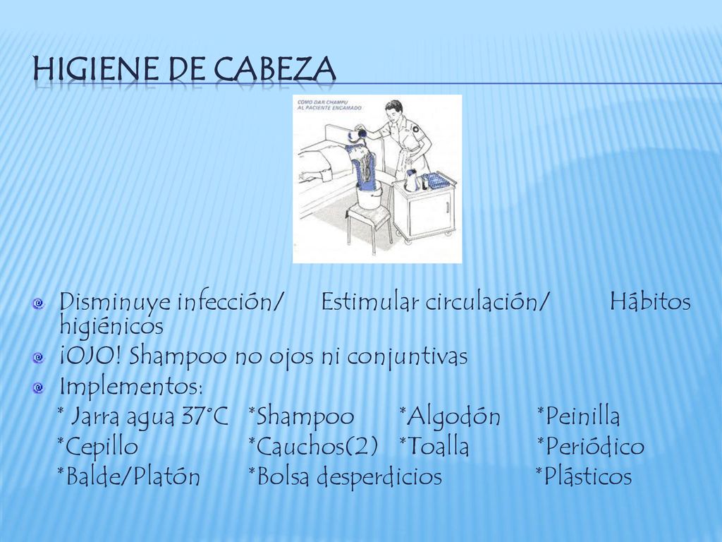 HIGIENE DE CABEZA Disminuye infección/ Estimular circulación/ Hábitos higiénicos. ¡OJO! Shampoo no ojos ni conjuntivas.