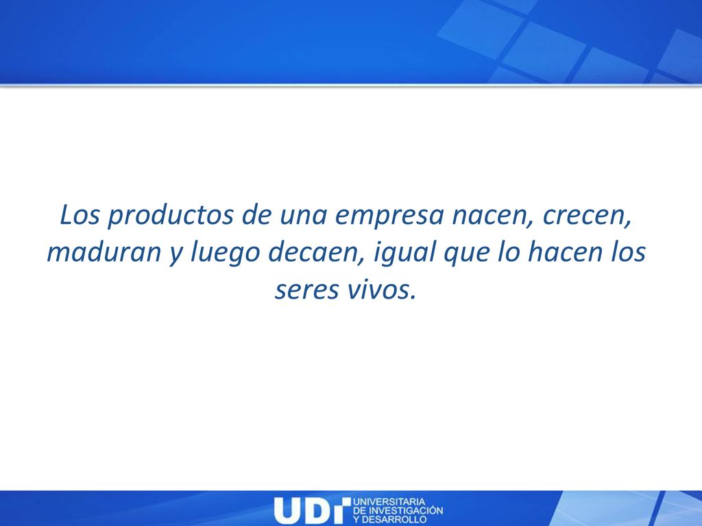 Los productos de una empresa nacen, crecen, maduran y luego decaen, igual que lo hacen los seres vivos.