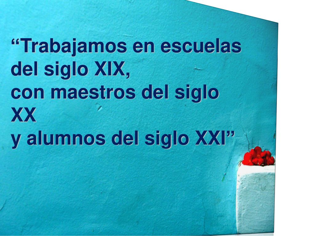 Trabajamos en escuelas del siglo XIX, con maestros del siglo XX y alumnos del siglo XXI