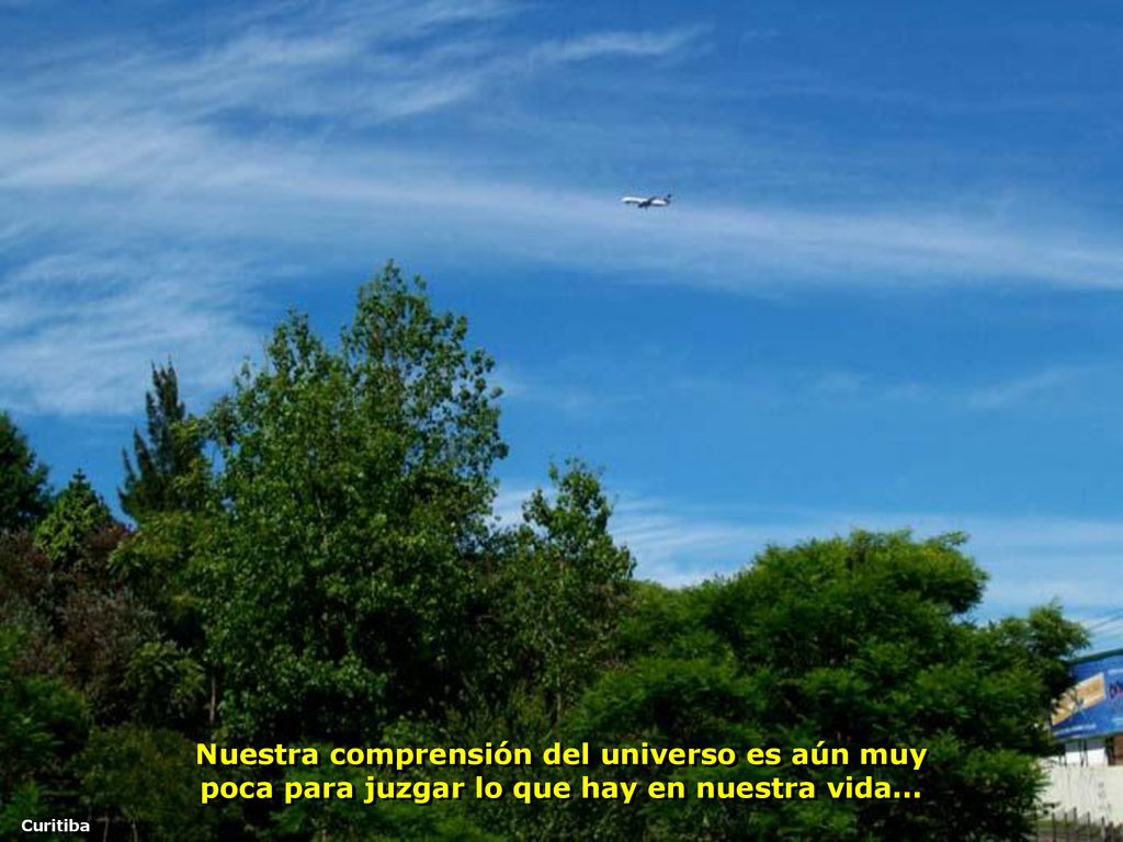 Nuestra comprensión del universo es aún muy poca para juzgar lo que hay en nuestra vida...