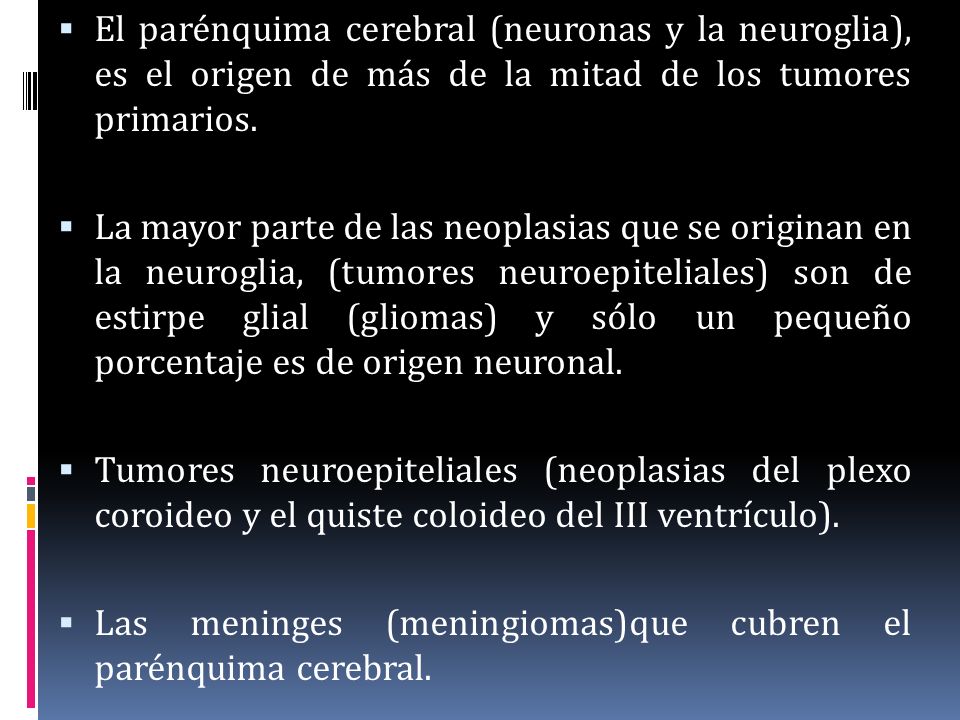 El parénquima cerebral (neuronas y la neuroglia), es el origen de más de la mitad de los tumores primarios.