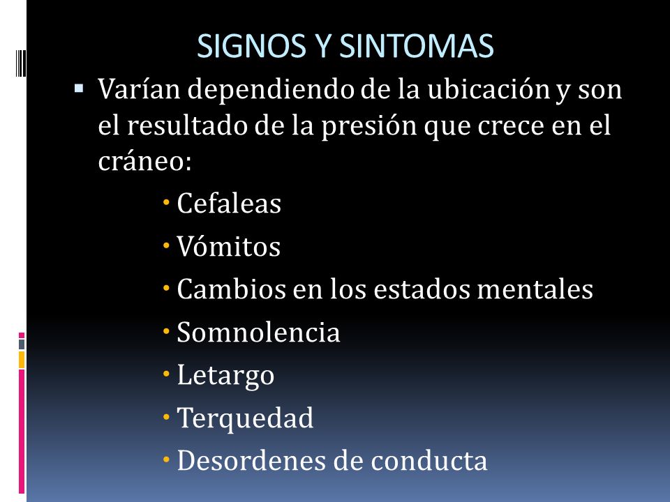 SIGNOS Y SINTOMAS Varían dependiendo de la ubicación y son el resultado de la presión que crece en el cráneo: