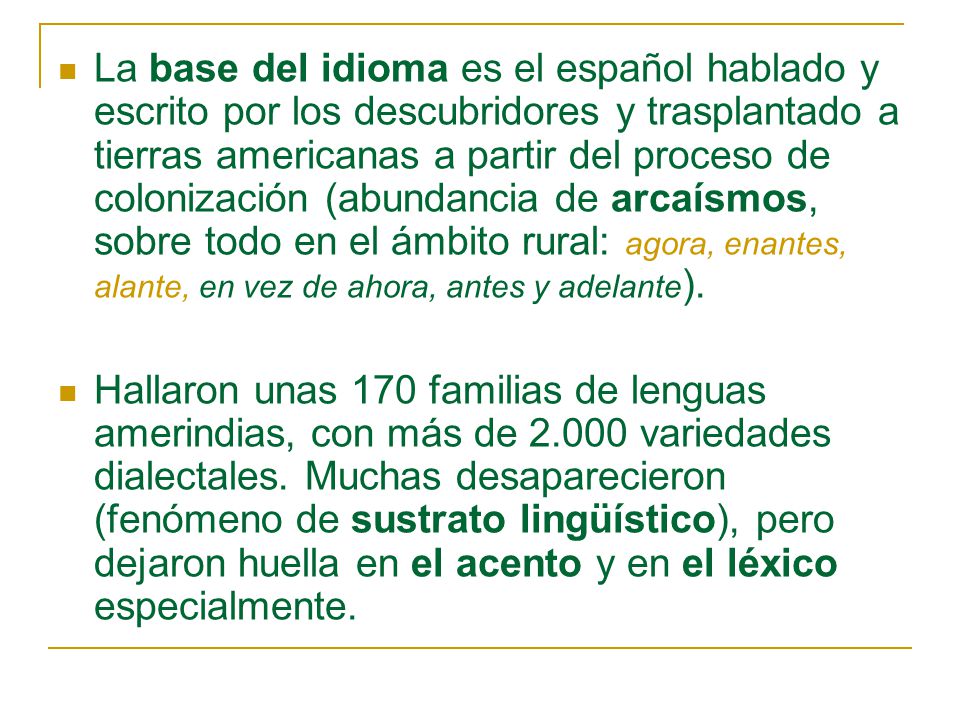 La base del idioma es el español hablado y escrito por los descubridores y trasplantado a tierras americanas a partir del proceso de colonización (abundancia de arcaísmos, sobre todo en el ámbito rural: agora, enantes, alante, en vez de ahora, antes y adelante).
