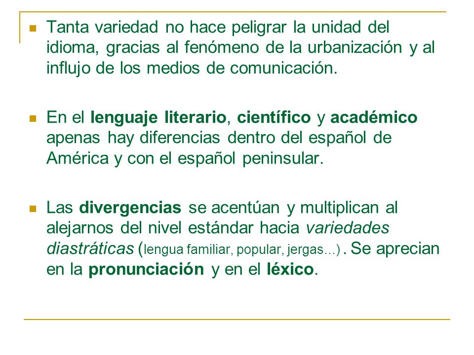 Tanta variedad no hace peligrar la unidad del idioma, gracias al fenómeno de la urbanización y al influjo de los medios de comunicación.