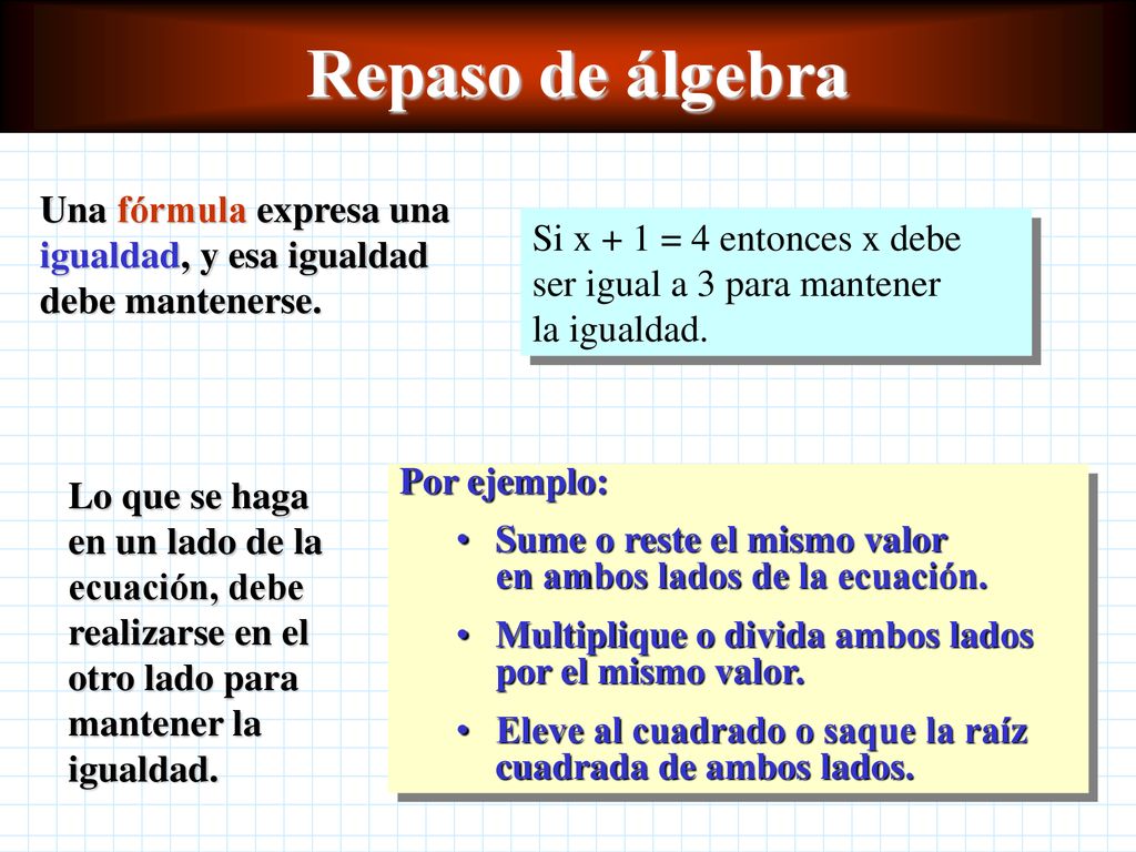 Repaso de álgebra Una fórmula expresa una igualdad, y esa igualdad debe mantenerse.
